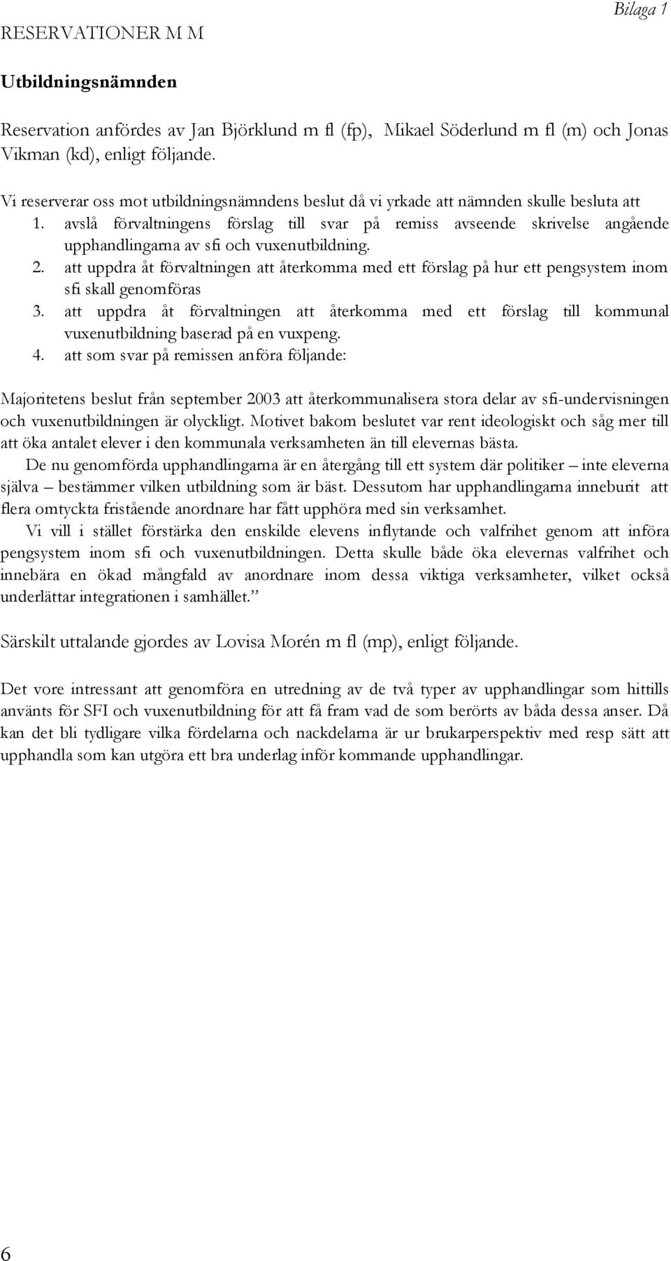 avslå förvaltningens förslag till svar på remiss avseende skrivelse angående upphandlingarna av sfi och vuxenutbildning. 2.