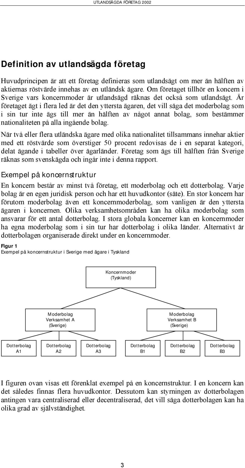 Är företaget ägt i flera led är det den yttersta ägaren, det vill säga det moderbolag som i sin tur inte ägs till mer än hälften av något annat bolag, som bestämmer nationaliteten på alla ingående