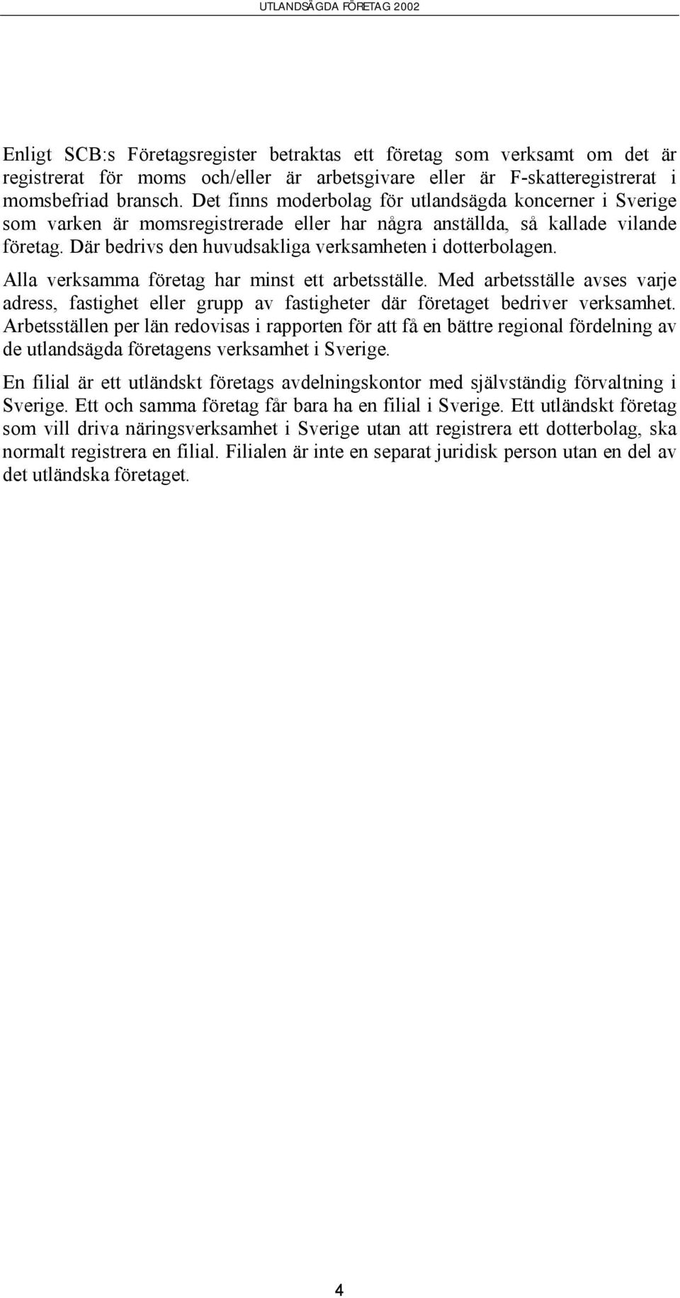 Där bedrivs den huvudsakliga verksamheten i dotterbolagen. Alla verksamma företag har minst ett arbetsställe.
