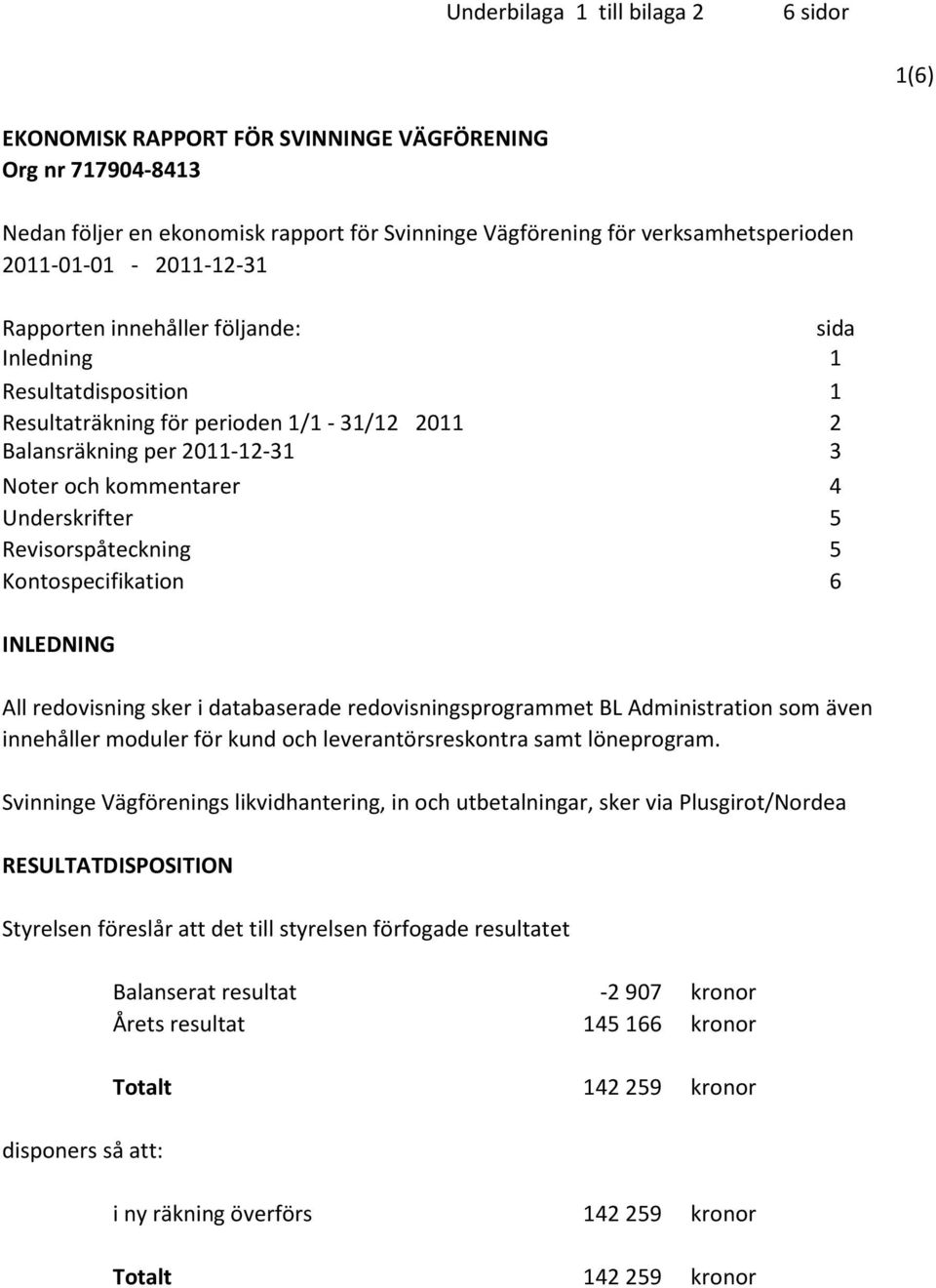 Underskrifter 5 Revisorspåteckning 5 Kontospecifikation 6 INLEDNING All redovisning sker i databaserade redovisningsprogrammet BL Administration som även innehåller moduler för kund och