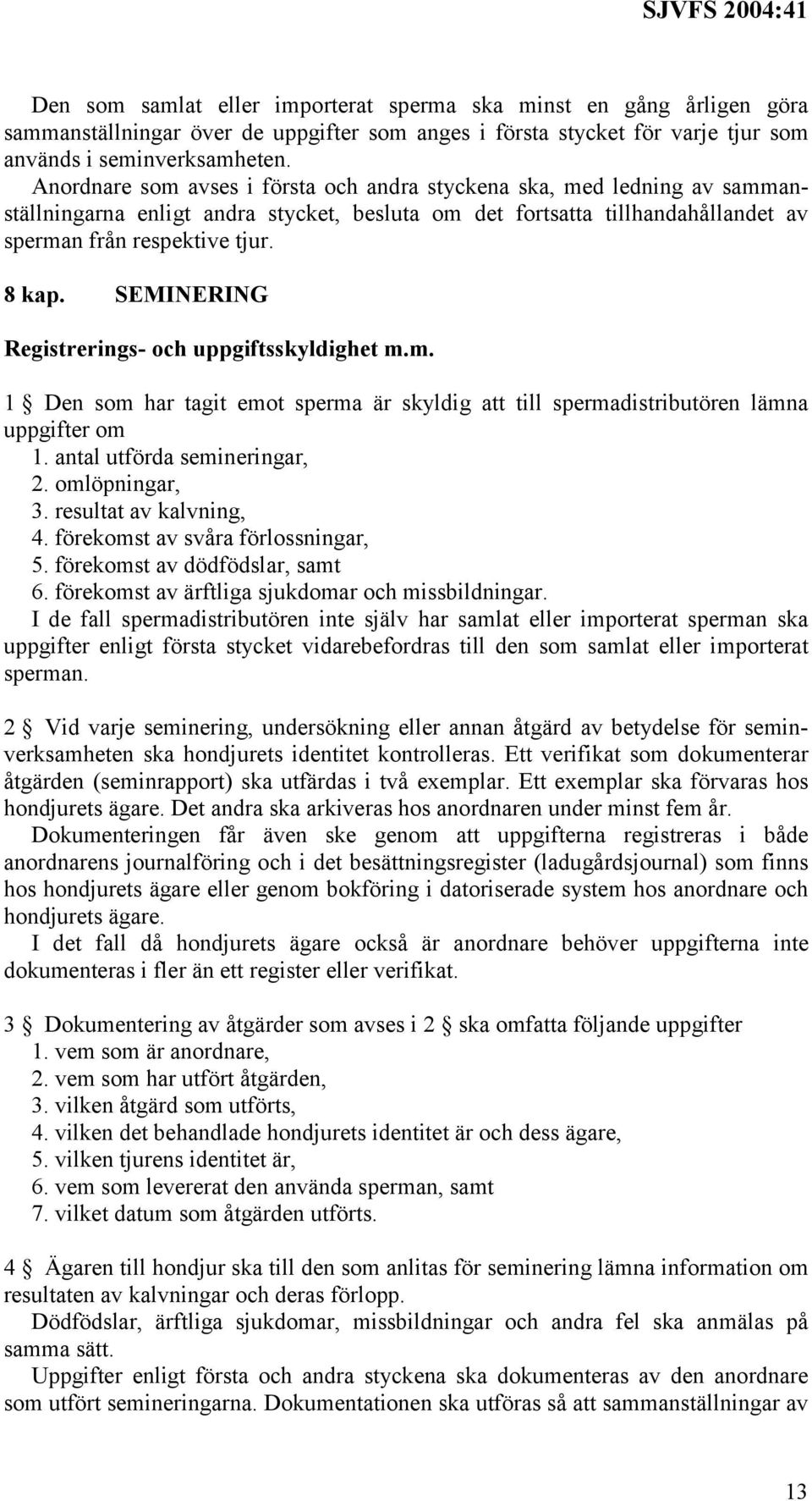 SEMINERING Registrerings- och uppgiftsskyldighet m.m. 1 Den som har tagit emot sperma är skyldig att till spermadistributören lämna uppgifter om 1. antal utförda semineringar, 2. omlöpningar, 3.