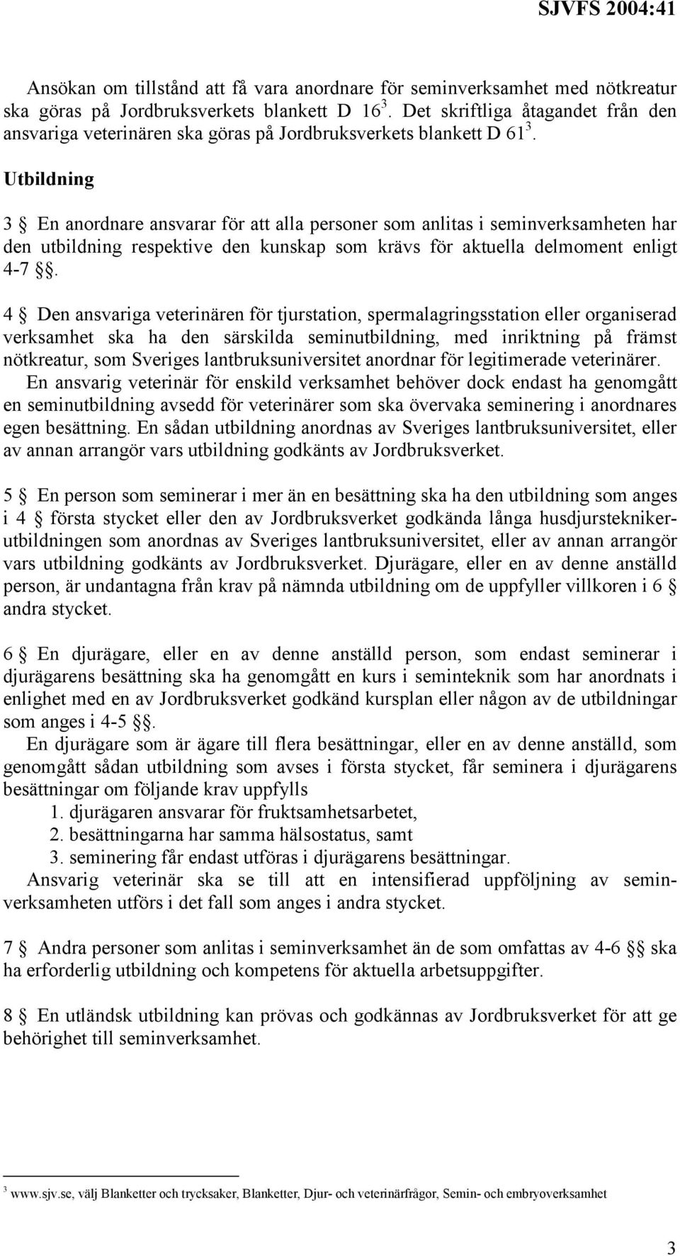 Utbildning 3 En anordnare ansvarar för att alla personer som anlitas i seminverksamheten har den utbildning respektive den kunskap som krävs för aktuella delmoment enligt 4-7.