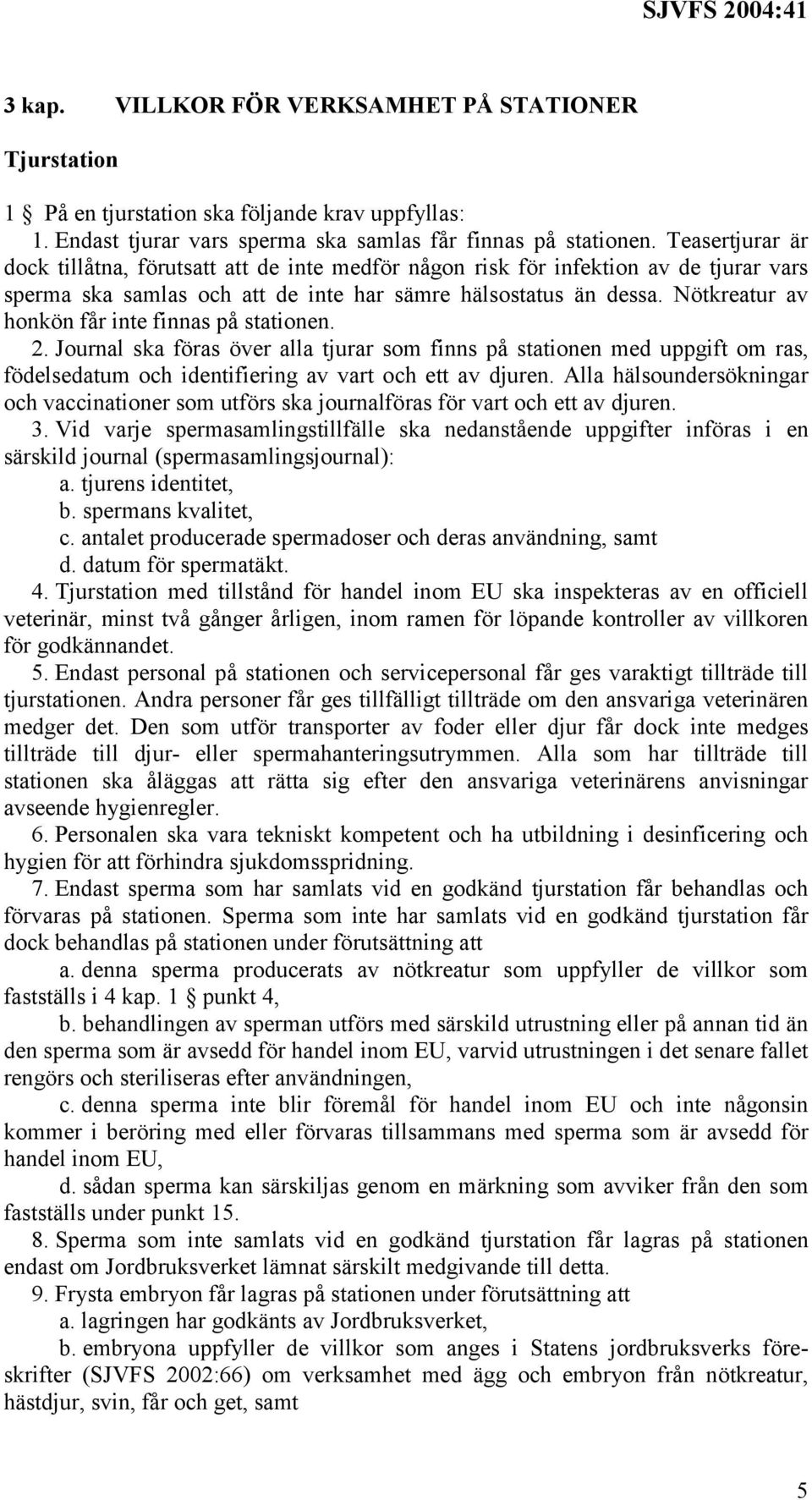 Nötkreatur av honkön får inte finnas på stationen. 2. Journal ska föras över alla tjurar som finns på stationen med uppgift om ras, födelsedatum och identifiering av vart och ett av djuren.