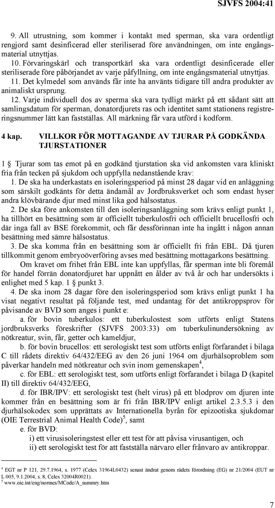 Det kylmedel som används får inte ha använts tidigare till andra produkter av animaliskt ursprung. 12.