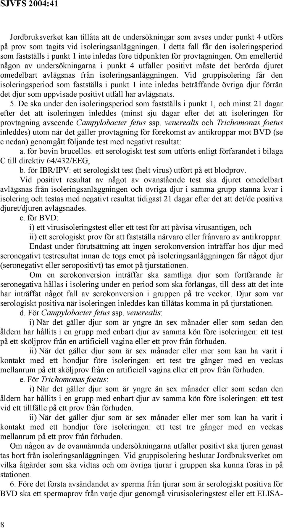 Om emellertid någon av undersökningarna i punkt 4 utfaller positivt måste det berörda djuret omedelbart avlägsnas från isoleringsanläggningen.