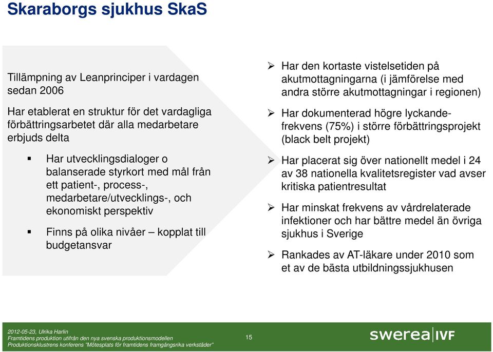 akutmottagningarna (i jämförelse med andra större akutmottagningar i regionen) Har dokumenterad högre lyckandefrekvens (75%) i större förbättringsprojekt (black belt projekt) Har placerat sig över