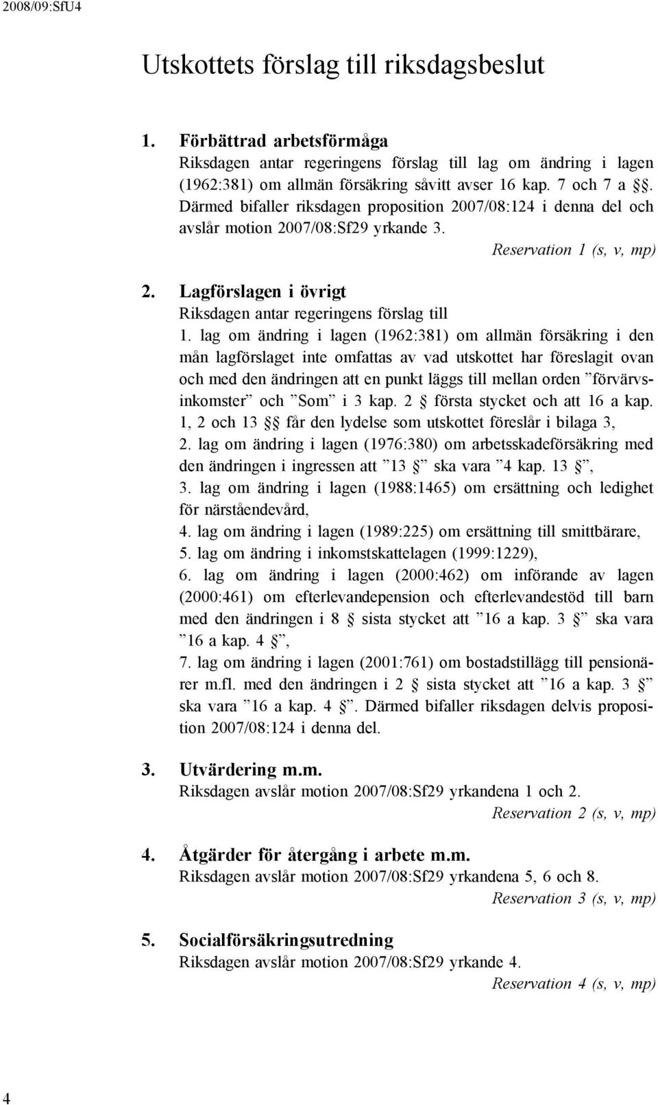 Lagförslagen i övrigt Riksdagen antar regeringens förslag till 1.