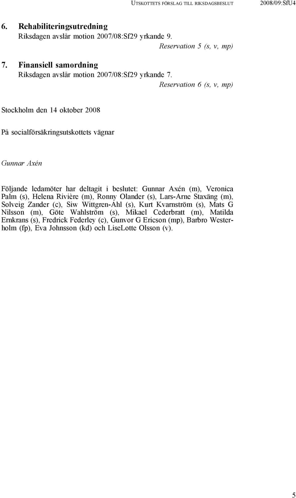 Reservation 6 (s, v, mp) Stockholm den 14 oktober 2008 På socialförsäkringsutskottets vägnar Gunnar Axén Följande ledamöter har deltagit i beslutet: Gunnar Axén (m), Veronica Palm