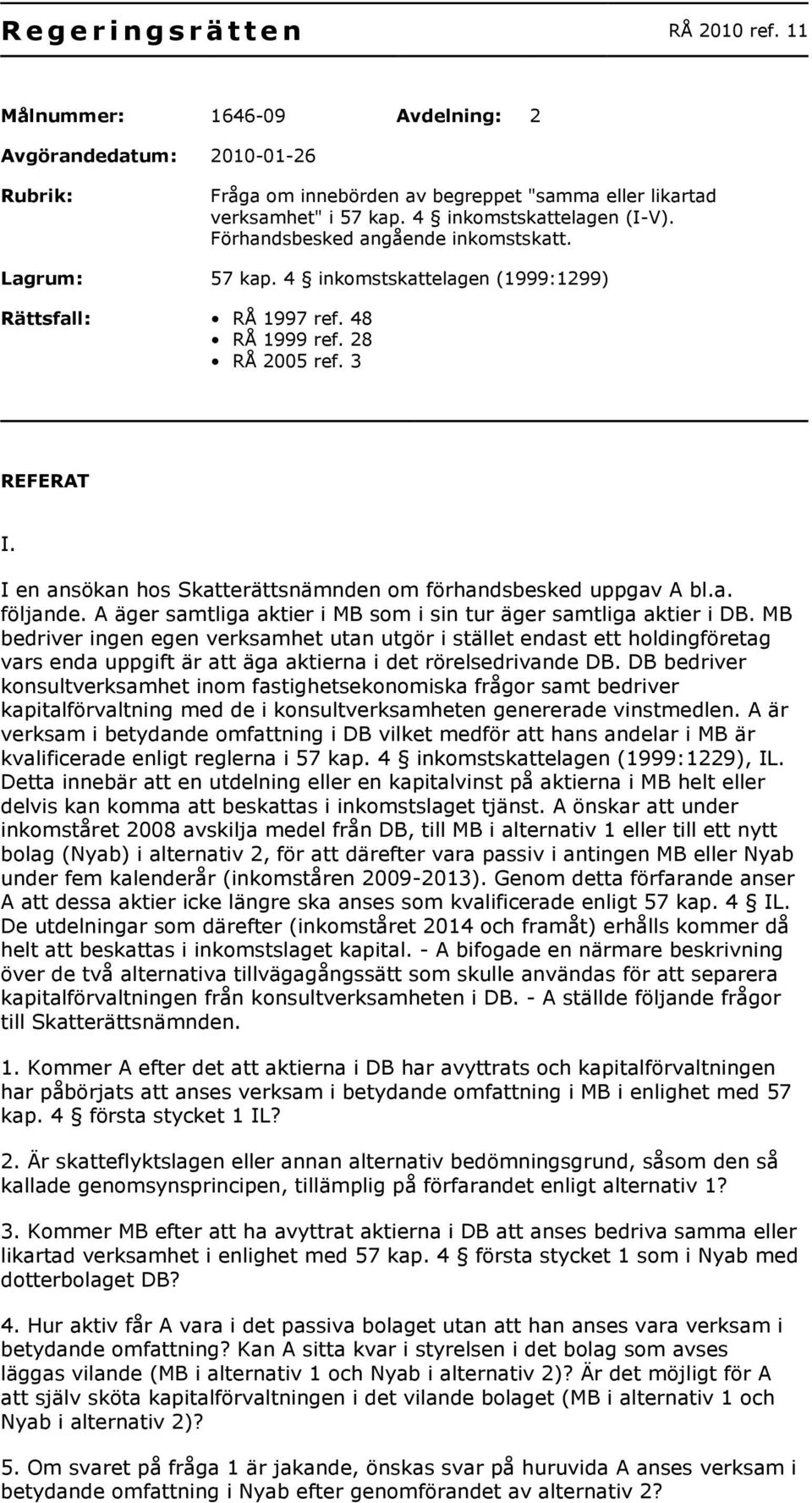 I en ansökan hos Skatterättsnämnden om förhandsbesked uppgav A bl.a. följande. A äger samtliga aktier i MB som i sin tur äger samtliga aktier i DB.