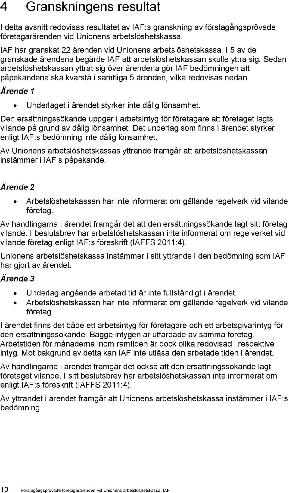 Sedan arbetslöshetskassan yttrat sig över ärendena gör IAF bedömningen att påpekandena ska kvarstå i samtliga 5 ärenden, vilka redovisas nedan.