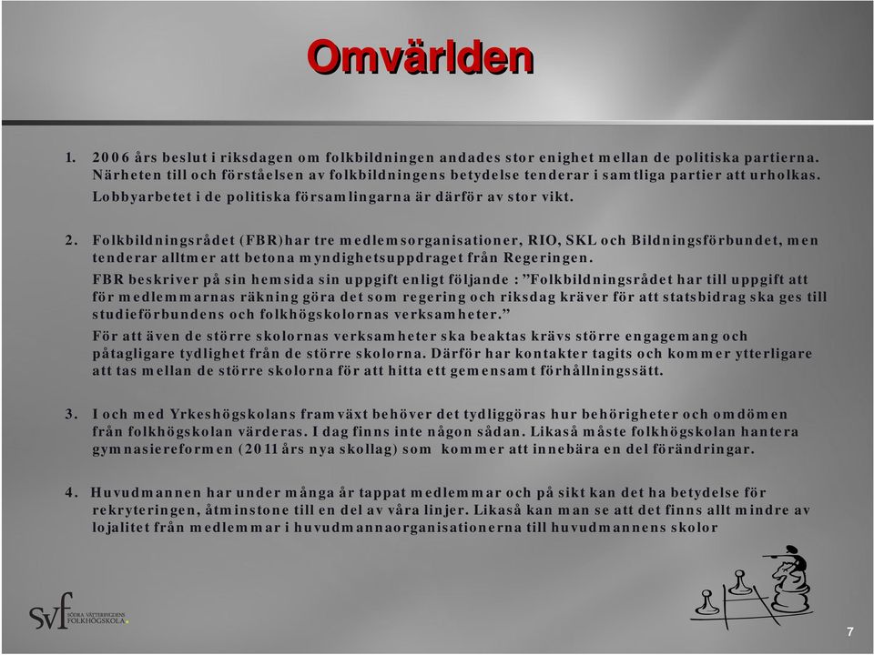 Folkbildningsrådet (FBR)har tre medlemsorganisationer, RIO, SKL och Bildningsförbundet, men tenderar alltmer att betona myndighetsuppdraget från Regeringen.