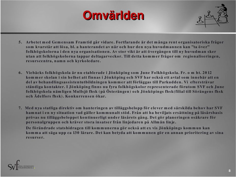 Av stor vikt är att övergången till ny huvudman sker utan att folkhögskolorna tappar deltagarveckor. Till detta kommer frågor om regionaliseringen, resurscentra, namn och kyrkoledare. 6.