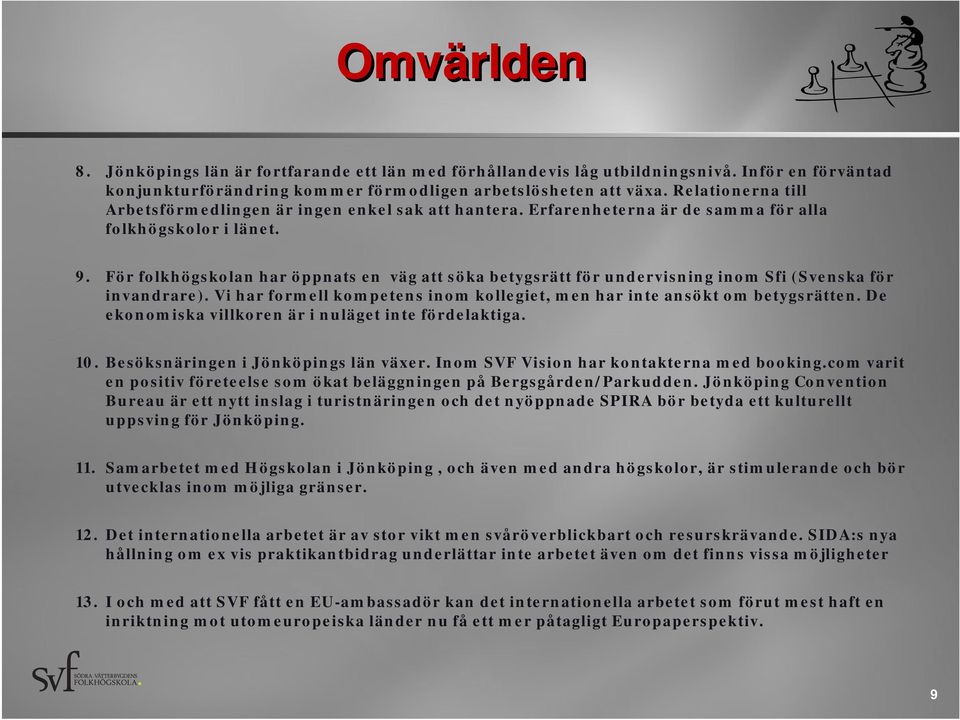 För folkhögskolan har öppnats en väg att söka betygsrätt för undervisning inom Sfi (Svenska för invandrare). Vi har formell kompetens inom kollegiet, men har inte ansökt om betygsrätten.