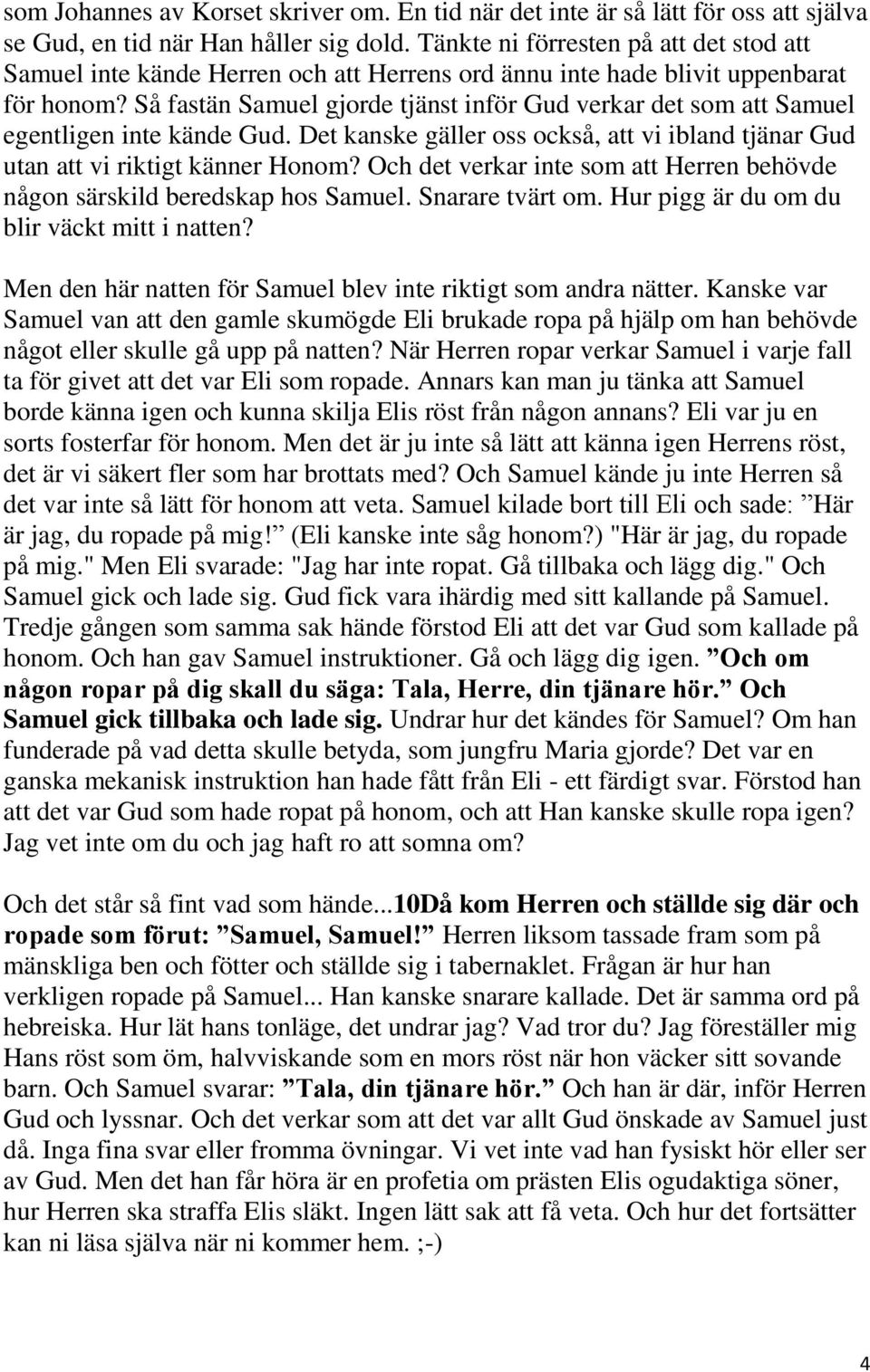 Så fastän Samuel gjorde tjänst inför Gud verkar det som att Samuel egentligen inte kände Gud. Det kanske gäller oss också, att vi ibland tjänar Gud utan att vi riktigt känner Honom?