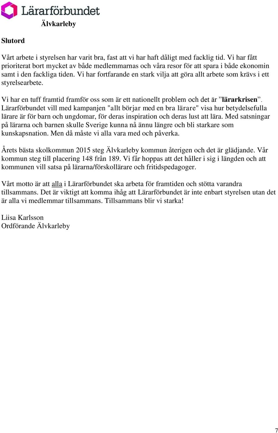 Vi har fortfarande en stark vilja att göra allt arbete som krävs i ett styrelsearbete. Vi har en tuff framtid framför oss som är ett nationellt problem och det är lärarkrisen.