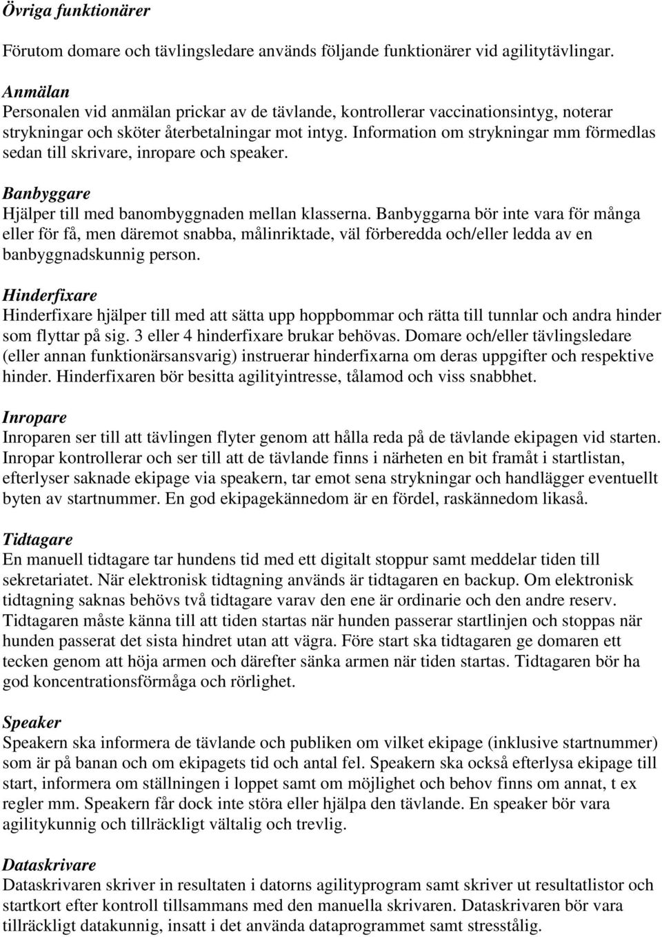 Information om strykningar mm förmedlas sedan till skrivare, inropare och speaker. Banbyggare Hjälper till med banombyggnaden mellan klasserna.