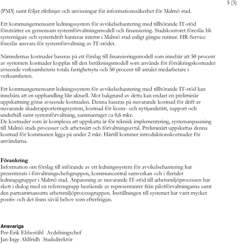 Stadskontoret föreslås bli systemägare och systemdrift hanteras internt i Malmö stad enligt gängse rutiner. HR-Service föreslås ansvara för systemförvaltning av IT-stödet.