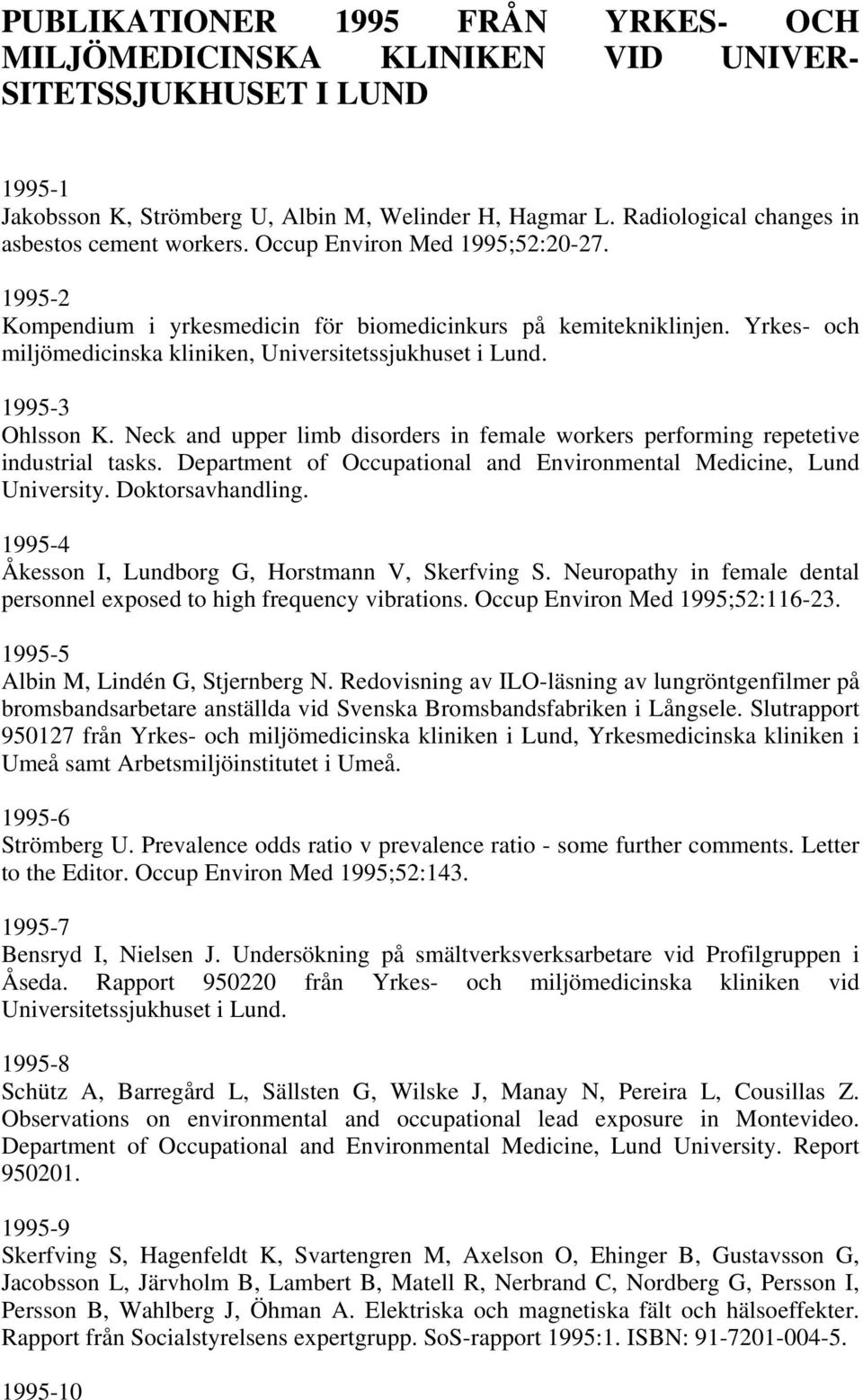 Yrkes- och miljömedicinska kliniken, Universitetssjukhuset i Lund. 1995-3 Ohlsson K. Neck and upper limb disorders in female workers performing repetetive industrial tasks.