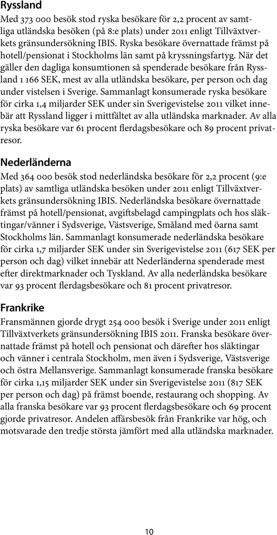 När det gäller den dagliga konsumtionen så spenderade besökare från Ryssland 1 166 SEK, mest av alla utländska besökare, per person och dag under vistelsen i Sverige.