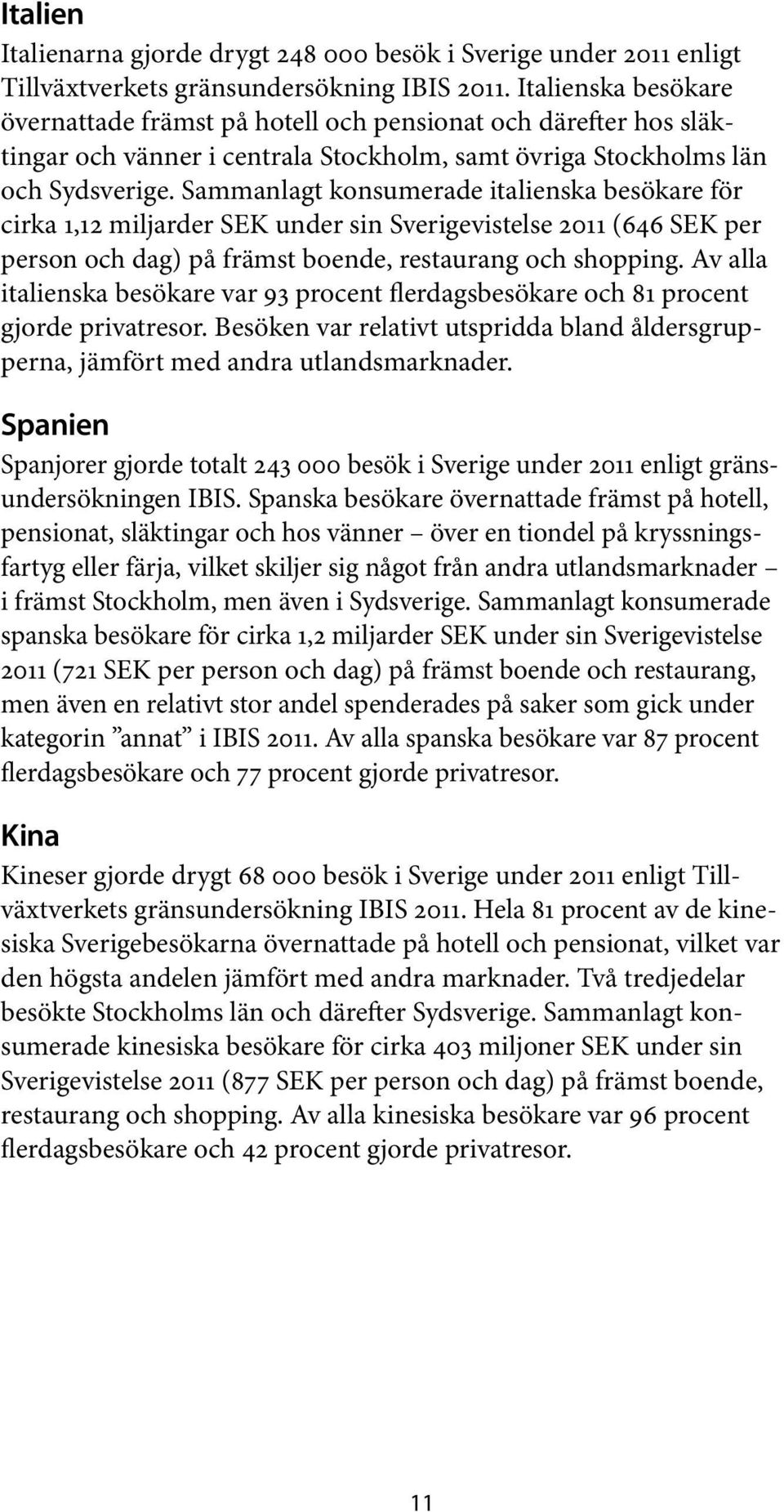 Sammanlagt konsumerade italienska besökare för cirka 1,12 miljarder SEK under sin Sverigevistelse 2011 (646 SEK per person och dag) på främst boende, restaurang och shopping.