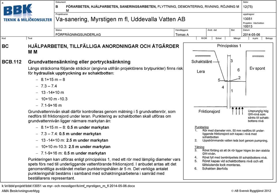 hydraulisk upptryckning av schaktbotten: 8.1+15 m 8 7.3 7.4 13-14+10 m 10+10 m -10.3 7.1-9+16 m Grundvattennivån skall därför kontrolleras genom mätning i 5 grundvattenrör, som nedförs till friktionsjord under leran.