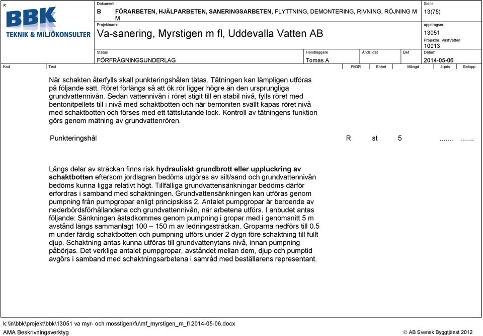 Sedan vattennivån i röret stigit till en stabil nivå, fylls röret med bentonitpellets till i nivå med schaktbotten och när bentoniten svällt kapas röret nivå med schaktbotten och förses med ett