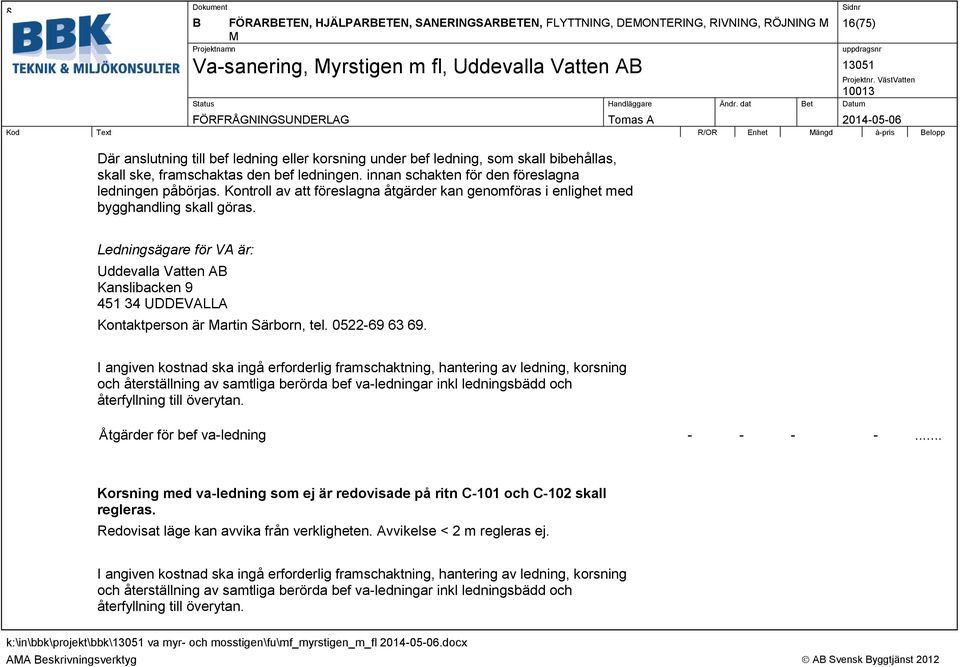 Ledningsägare för VA är: Uddevalla Vatten AB Kanslibacken 9 451 34 UDDEVALLA Kontaktperson är Martin Särborn, tel. 0522-69 63 69.