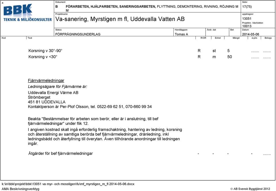 0522-69 62 51, 070-660 99 34 Beakta "Bestämmelser för arbeten som berör, eller är i anslutning, till bef fjärrvärmeledningar" under flik 12.