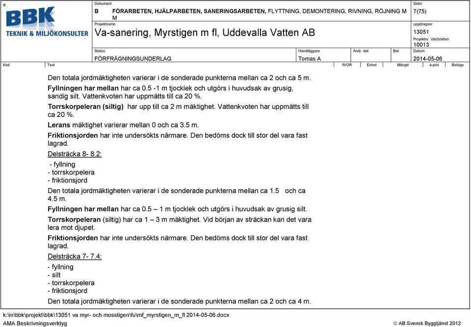 Vattenkvoten har uppmätts till ca 20 %. Lerans mäktighet varierar mellan 0 och ca 3.5 m. Friktionsjorden har inte undersökts närmare. Den bedöms dock till stor del vara fast lagrad. Delsträcka 8-8.