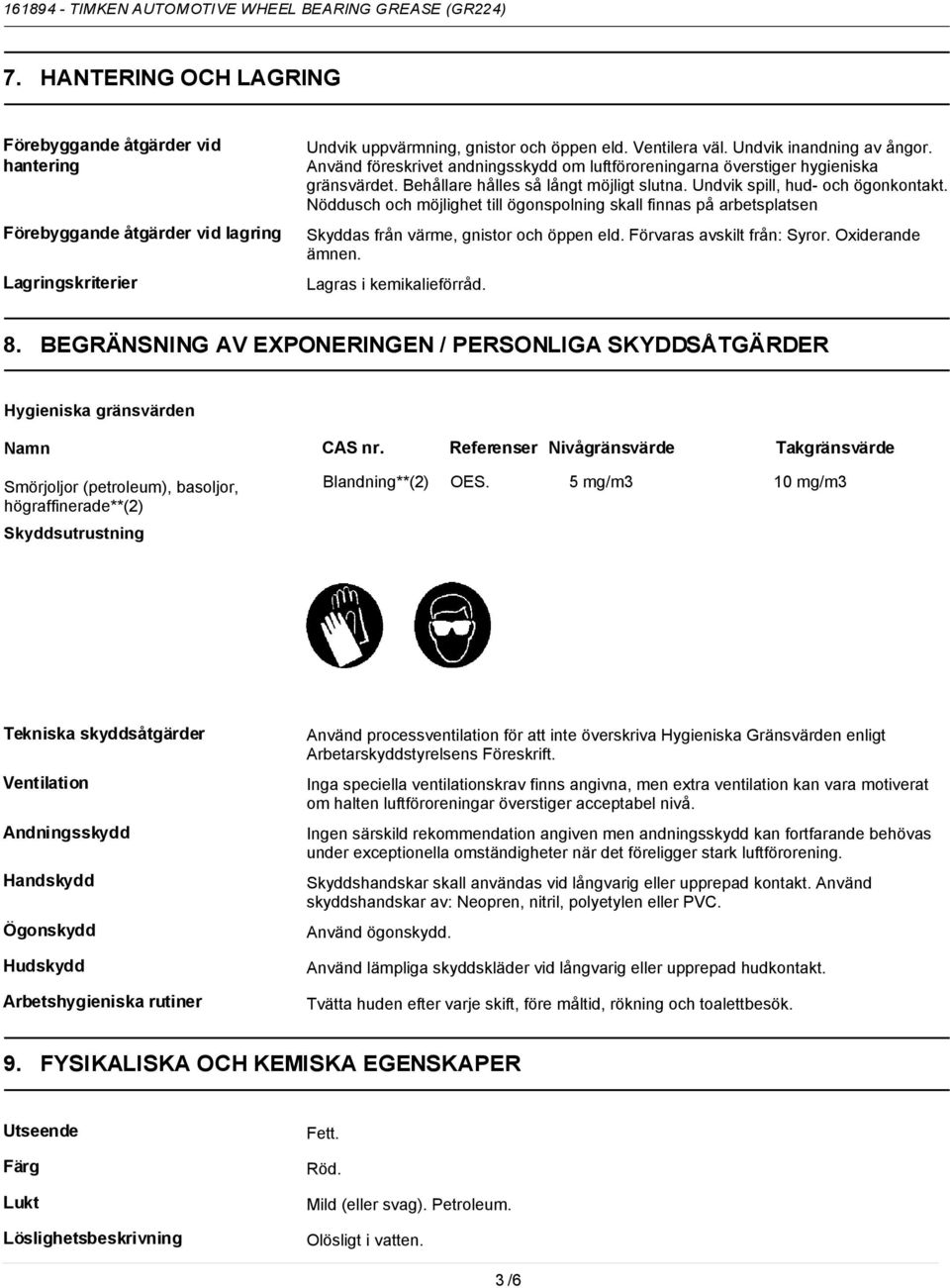 Nöddusch och möjlighet till ögonspolning skall finnas på arbetsplatsen Skyddas från värme, gnistor och öppen eld. Förvaras avskilt från: Syror. Oxiderande ämnen. Lagras i kemikalieförråd. 8.