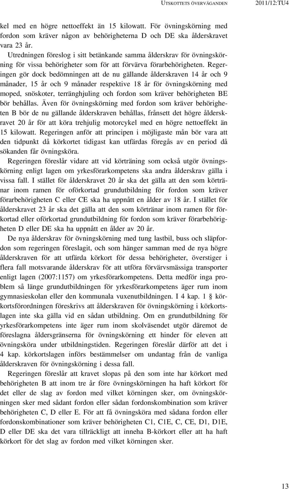 Regeringen gör dock bedömningen att de nu gällande ålderskraven 14 år och 9 månader, 15 år och 9 månader respektive 18 år för övningskörning med moped, snöskoter, terränghjuling och fordon som kräver