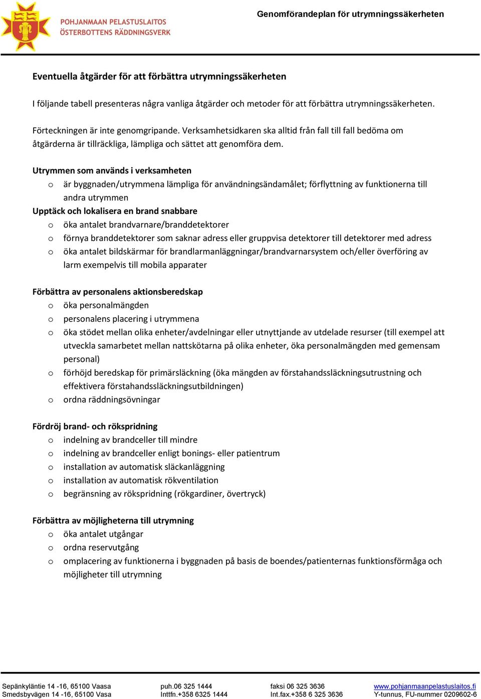 Utrymmen som används i verksamheten o är byggnaden/utrymmena lämpliga för användningsändamålet; förflyttning av funktionerna till andra utrymmen Upptäck och lokalisera en brand snabbare o öka antalet