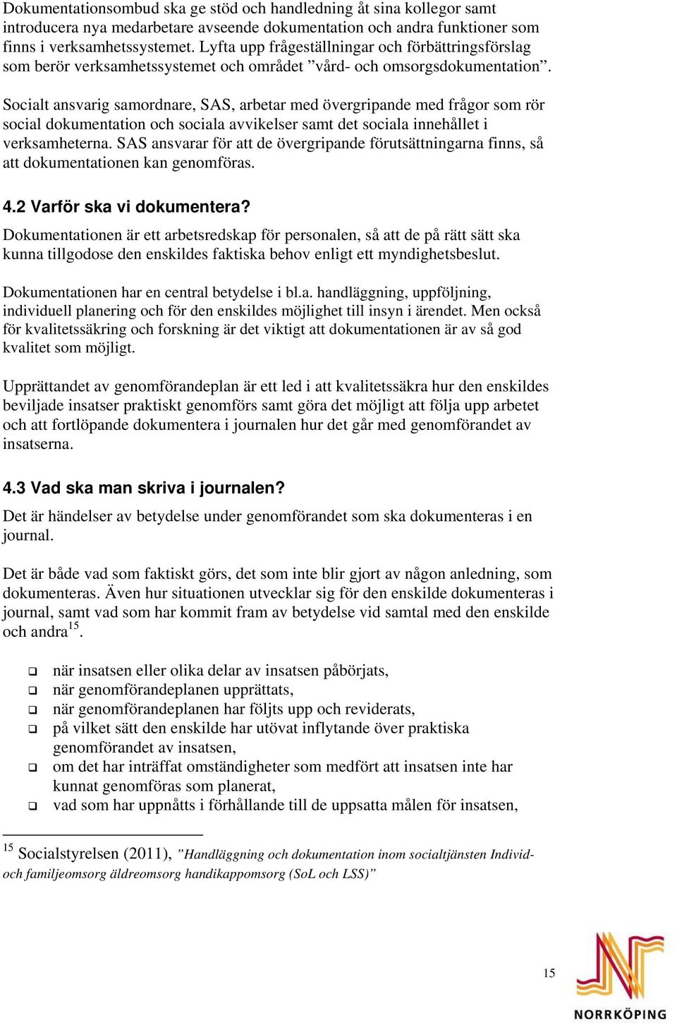 Socialt ansvarig samordnare, SAS, arbetar med övergripande med frågor som rör social dokumentation och sociala avvikelser samt det sociala innehållet i verksamheterna.