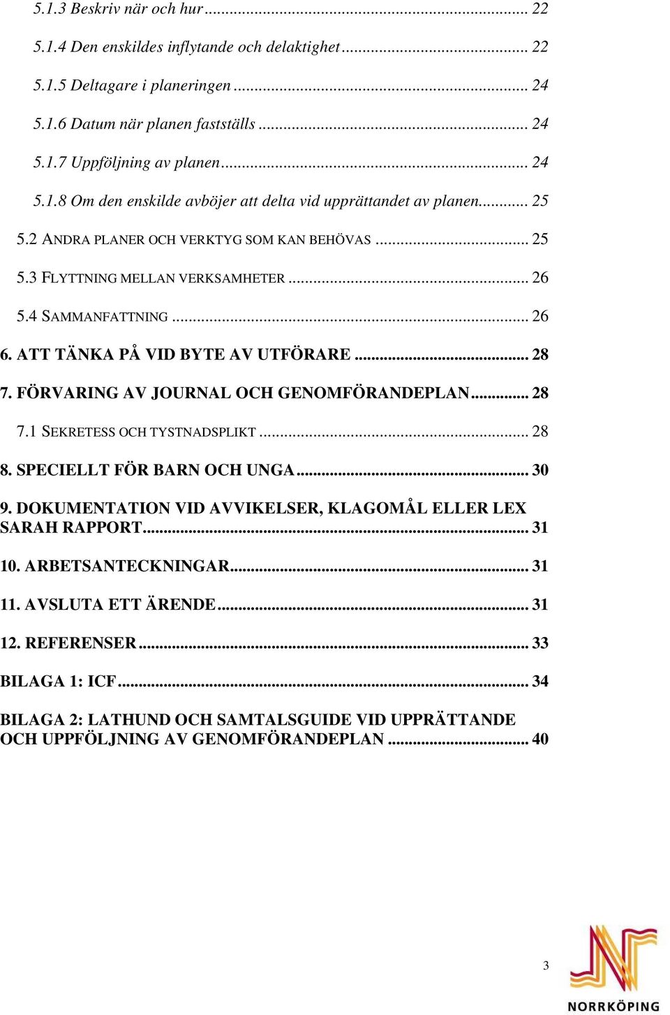 FÖRVARING AV JOURNAL OCH GENOMFÖRANDEPLAN... 28 7.1 SEKRETESS OCH TYSTNADSPLIKT... 28 8. SPECIELLT FÖR BARN OCH UNGA... 30 9. DOKUMENTATION VID AVVIKELSER, KLAGOMÅL ELLER LEX SARAH RAPPORT... 31 10.