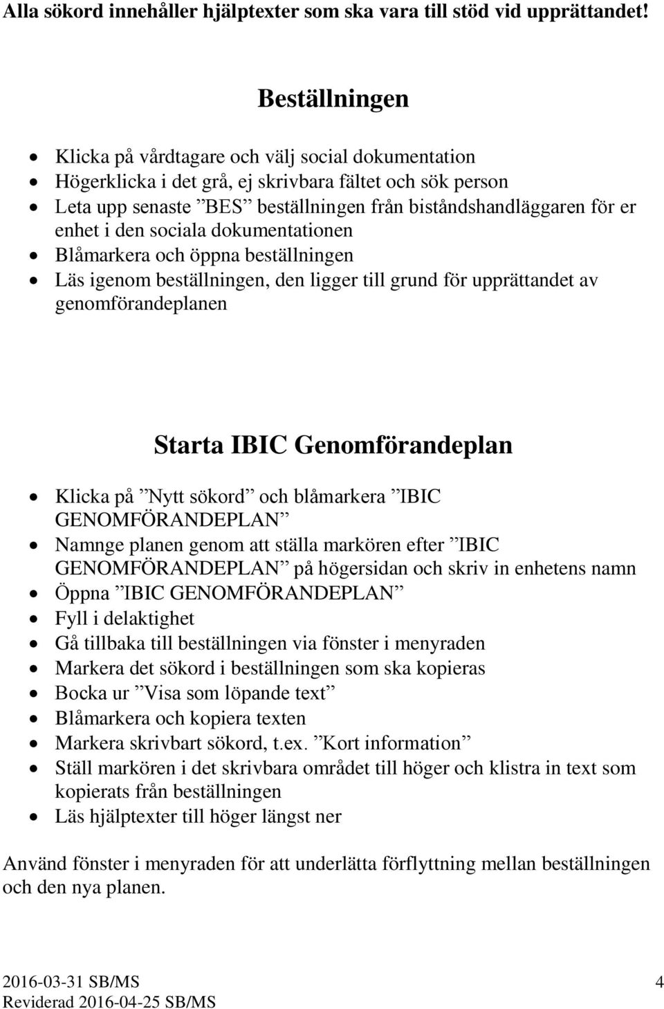 den sociala dokumentationen Blåmarkera och öppna beställningen Läs igenom beställningen, den ligger till grund för upprättandet av genomförandeplanen Starta IBIC Genomförandeplan Klicka på Nytt