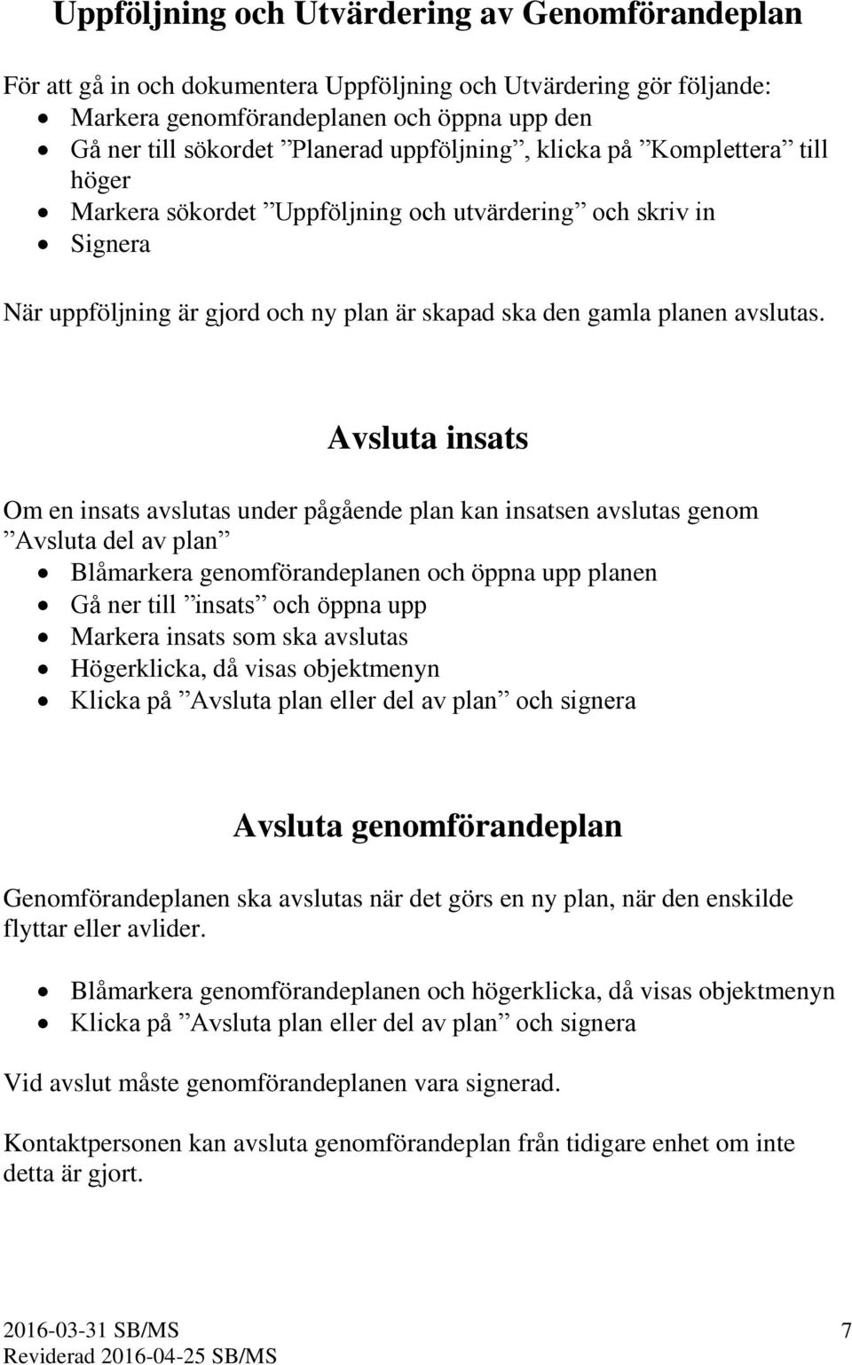 Avsluta insats Om en insats avslutas under pågående plan kan insatsen avslutas genom Avsluta del av plan Blåmarkera genomförandeplanen och öppna upp planen Gå ner till insats och öppna upp Markera