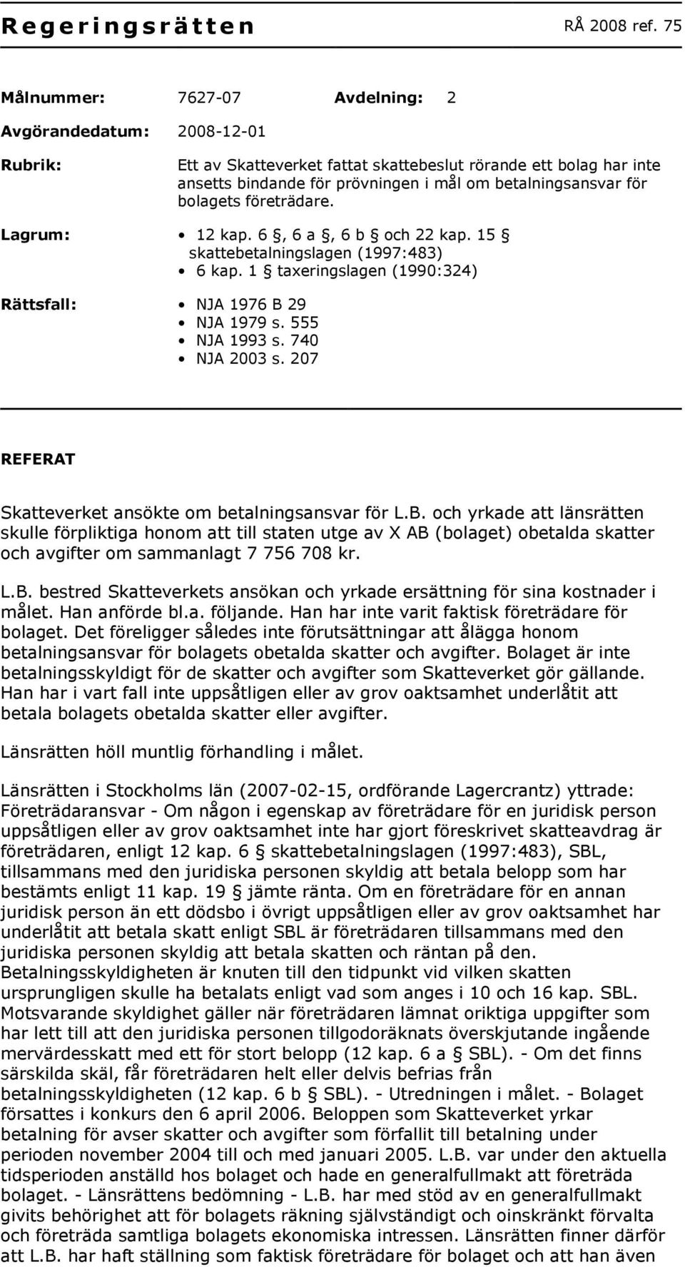 bolagets företrädare. Lagrum: 12 kap. 6, 6 a, 6 b och 22 kap. 15 skattebetalningslagen (1997:483) 6 kap. 1 taxeringslagen (1990:324) Rättsfall: NJA 1976 B 29 NJA 1979 s. 555 NJA 1993 s.