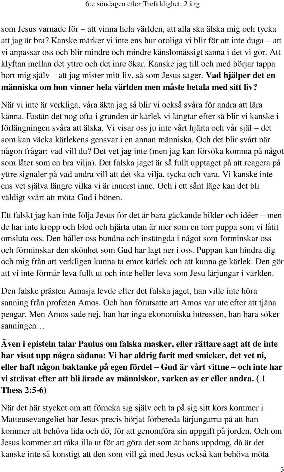 Kanske jag till och med börjar tappa bort mig själv att jag mister mitt liv, så som Jesus säger. Vad hjälper det en människa om hon vinner hela världen men måste betala med sitt liv?