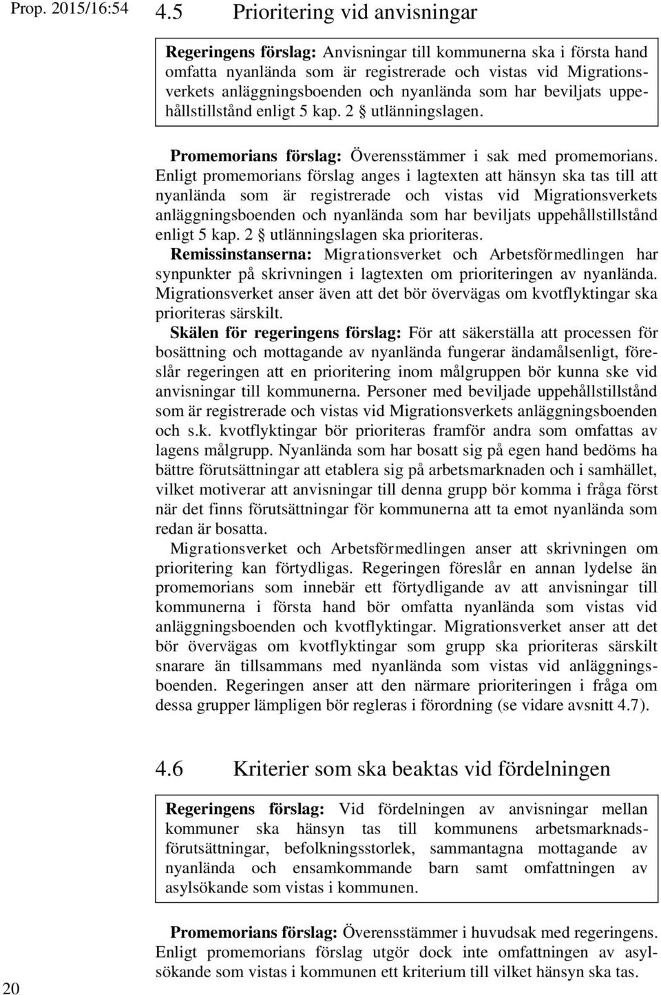 Enligt promemorians förslag anges i lagtexten att hänsyn ska tas till att nyanlända som är registrerade och vistas vid Migrationsverkets anläggningsboenden och nyanlända som har beviljats