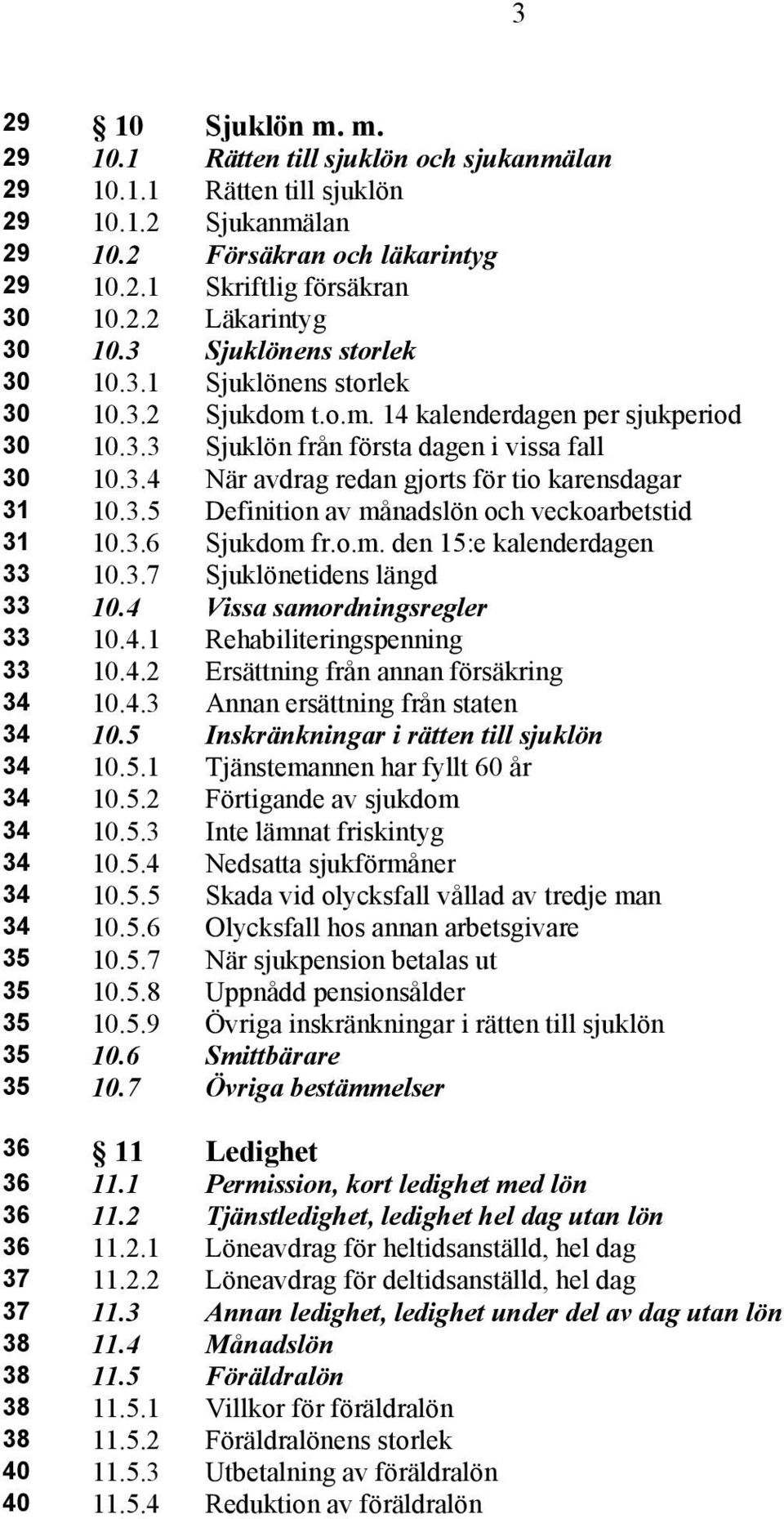 3.5 Definition av månadslön och veckoarbetstid 31 10.3.6 Sjukdom fr.o.m. den 15:e kalenderdagen 33 10.3.7 Sjuklönetidens längd 33 10.4 Vissa samordningsregler 33 10.4.1 Rehabiliteringspenning 33 10.4.2 Ersättning från annan försäkring 34 10.