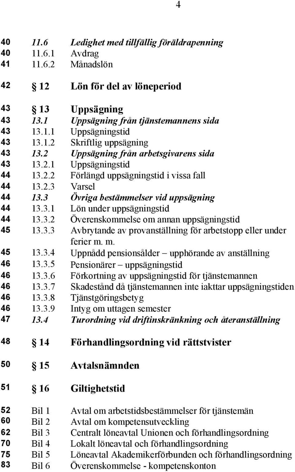 3 Övriga bestämmelser vid uppsägning 44 13.3.1 Lön under uppsägningstid 44 13.3.2 Överenskommelse om annan uppsägningstid 45 13.3.3 Avbrytande av provanställning för arbetstopp eller under ferier m.