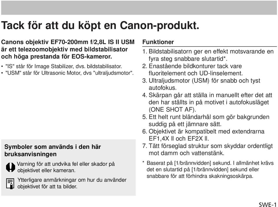 Ytterligare anmärkningar om hur du använder objektivet för att ta bilder. Funktioner 1. Bildstabilisatorn ger en effekt motsvarande en fyra steg snabbare slutartid*. 2.