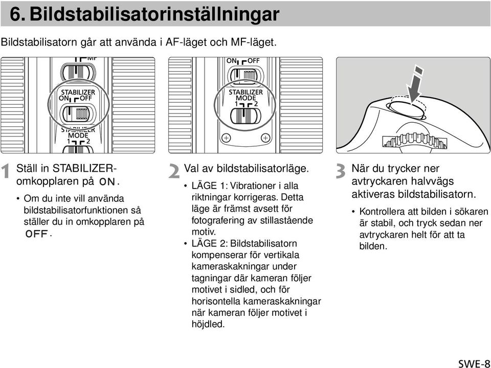 Detta läge är främst avsett för fotografering av stillastående motiv.