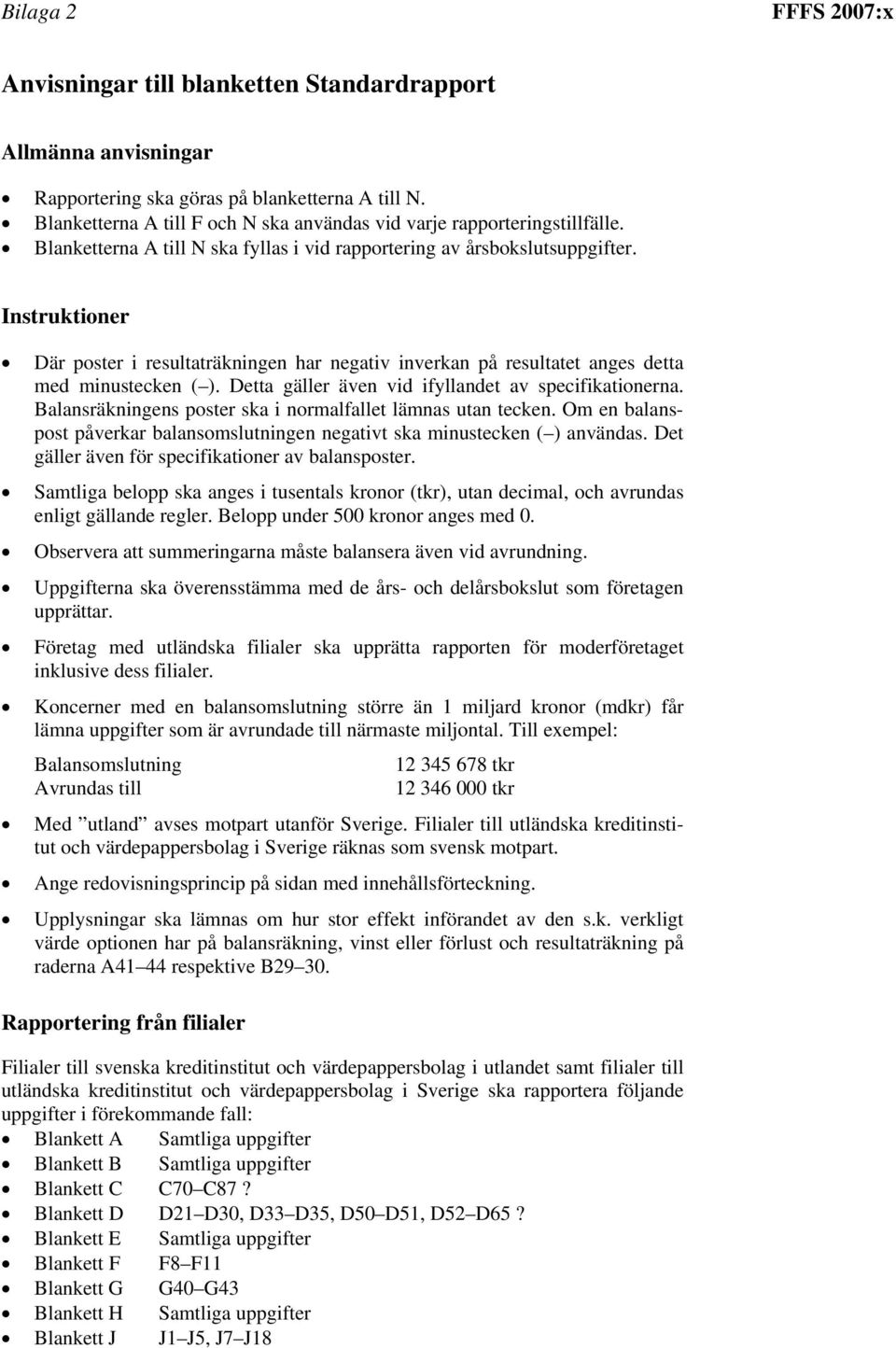 Instruktioner Där poster i resultaträkningen har negativ inverkan på resultatet anges detta med minustecken ( ). Detta gäller även vid ifyllandet av specifikationerna.