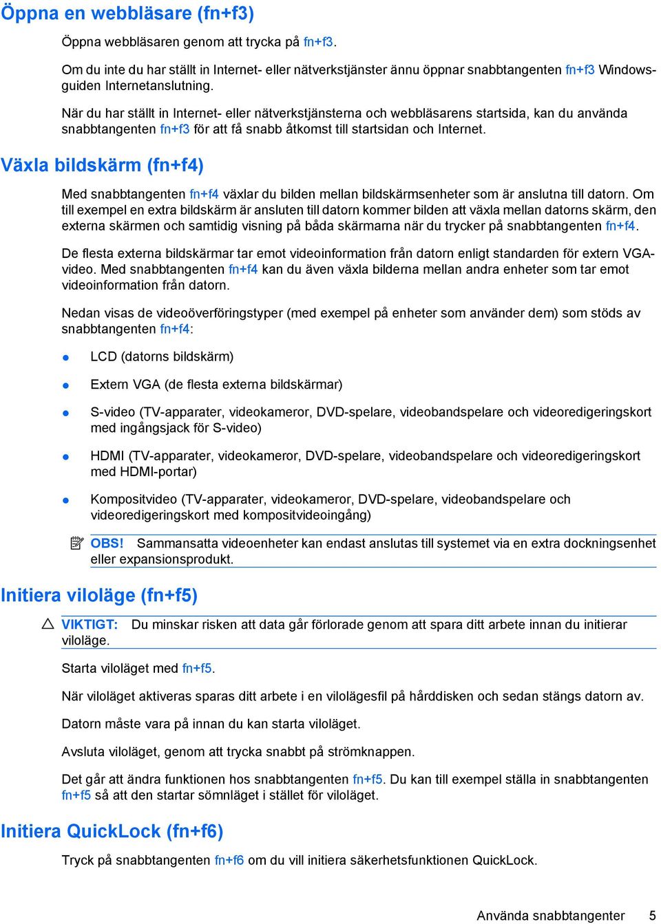 Växla bildskärm (fn+f4) Med snabbtangenten fn+f4 växlar du bilden mellan bildskärmsenheter som är anslutna till datorn.