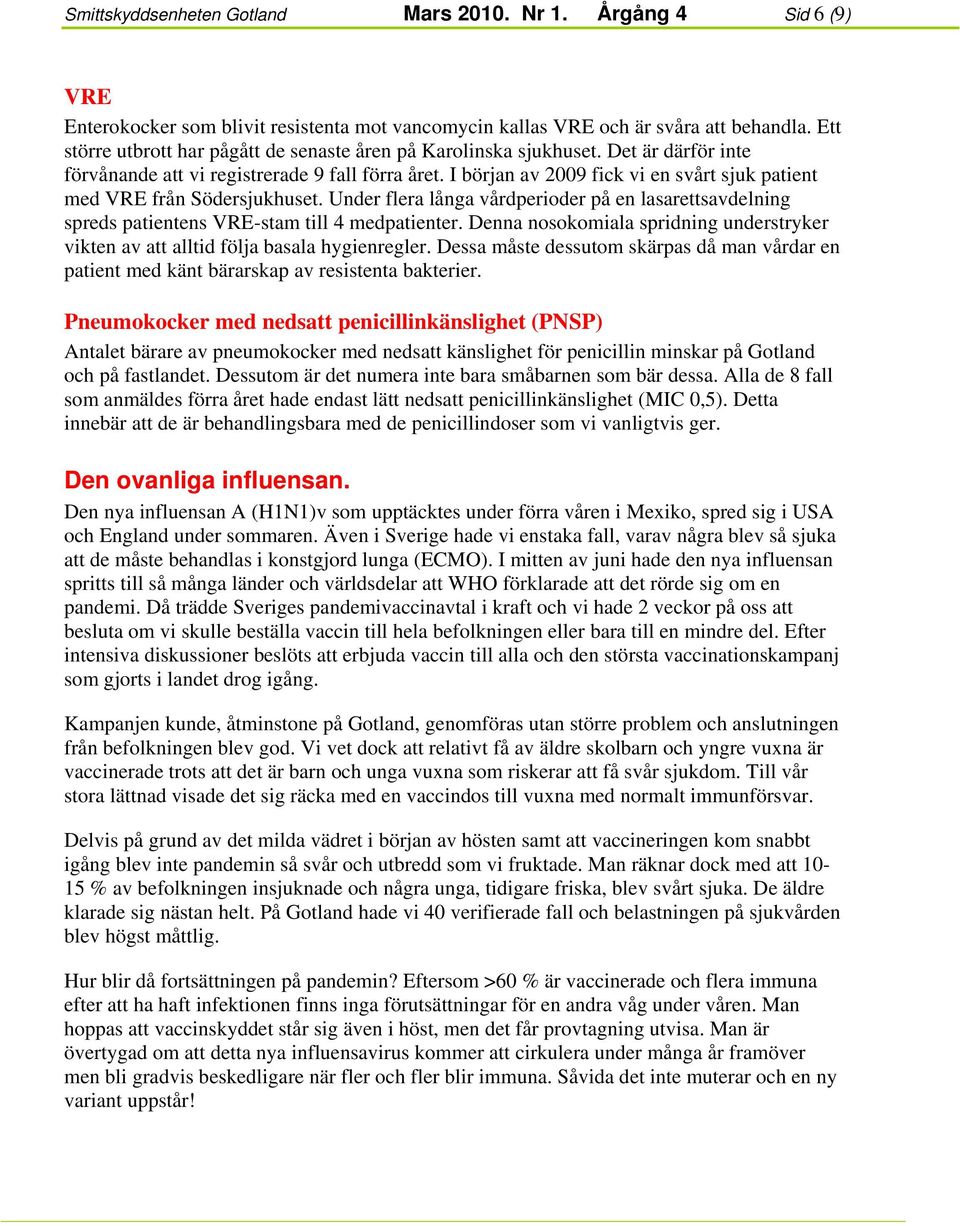 I början av 2009 fick vi en svt sjuk patient med VRE från Södersjukhuset. Under flera långa vdperioder på en lasarettsavdelning spreds patientens VRE-stam till 4 medpatienter.