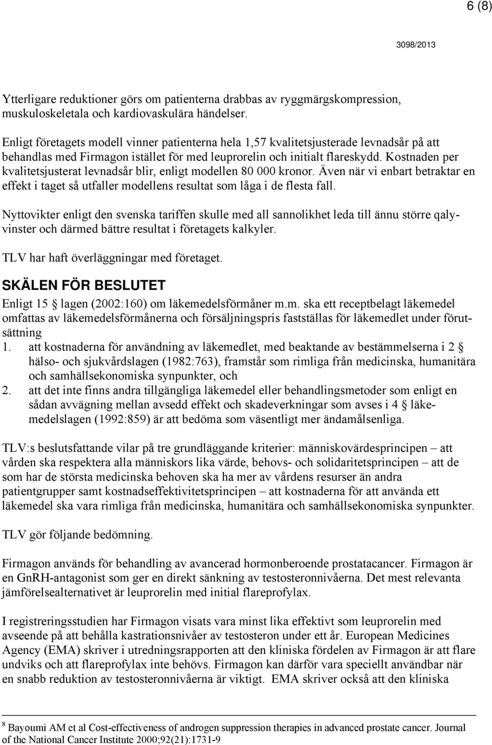 Kostnaden per kvalitetsjusterat levnadsår blir, enligt modellen 80 000 kronor. Även när vi enbart betraktar en effekt i taget så utfaller modellens resultat som låga i de flesta fall.