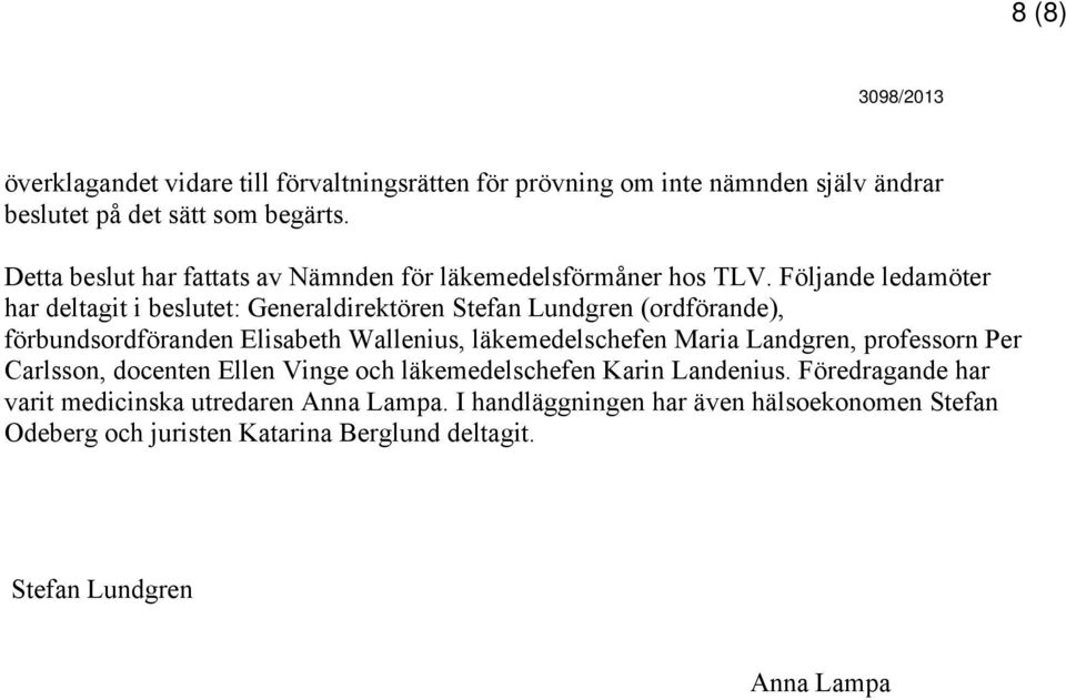 Följande ledamöter har deltagit i beslutet: Generaldirektören Stefan Lundgren (ordförande), förbundsordföranden Elisabeth Wallenius, läkemedelschefen Maria