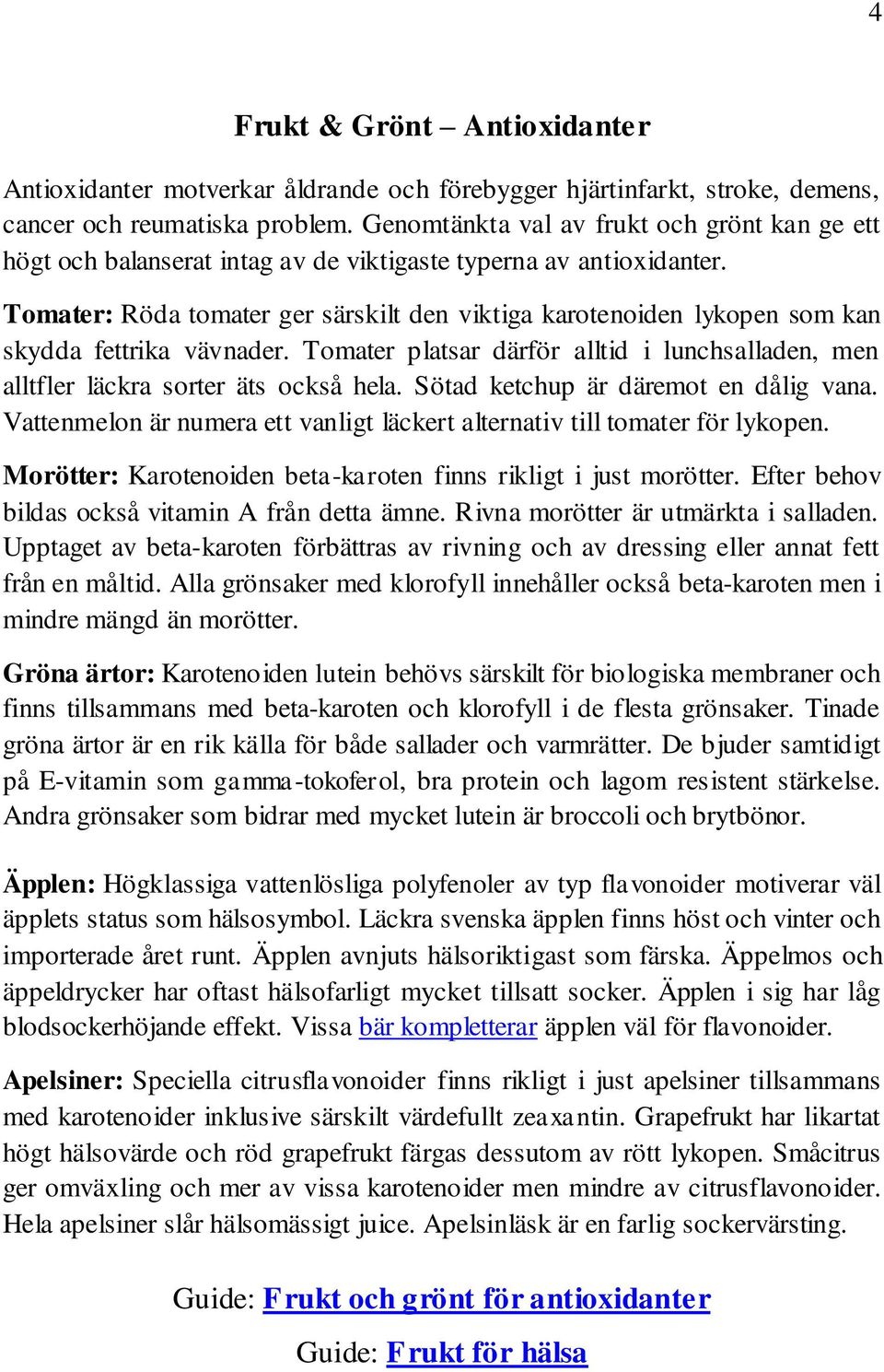 Tomater: Röda tomater ger särskilt den viktiga karotenoiden lykopen som kan skydda fettrika vävnader. Tomater platsar därför alltid i lunchsalladen, men alltfler läckra sorter äts också hela.