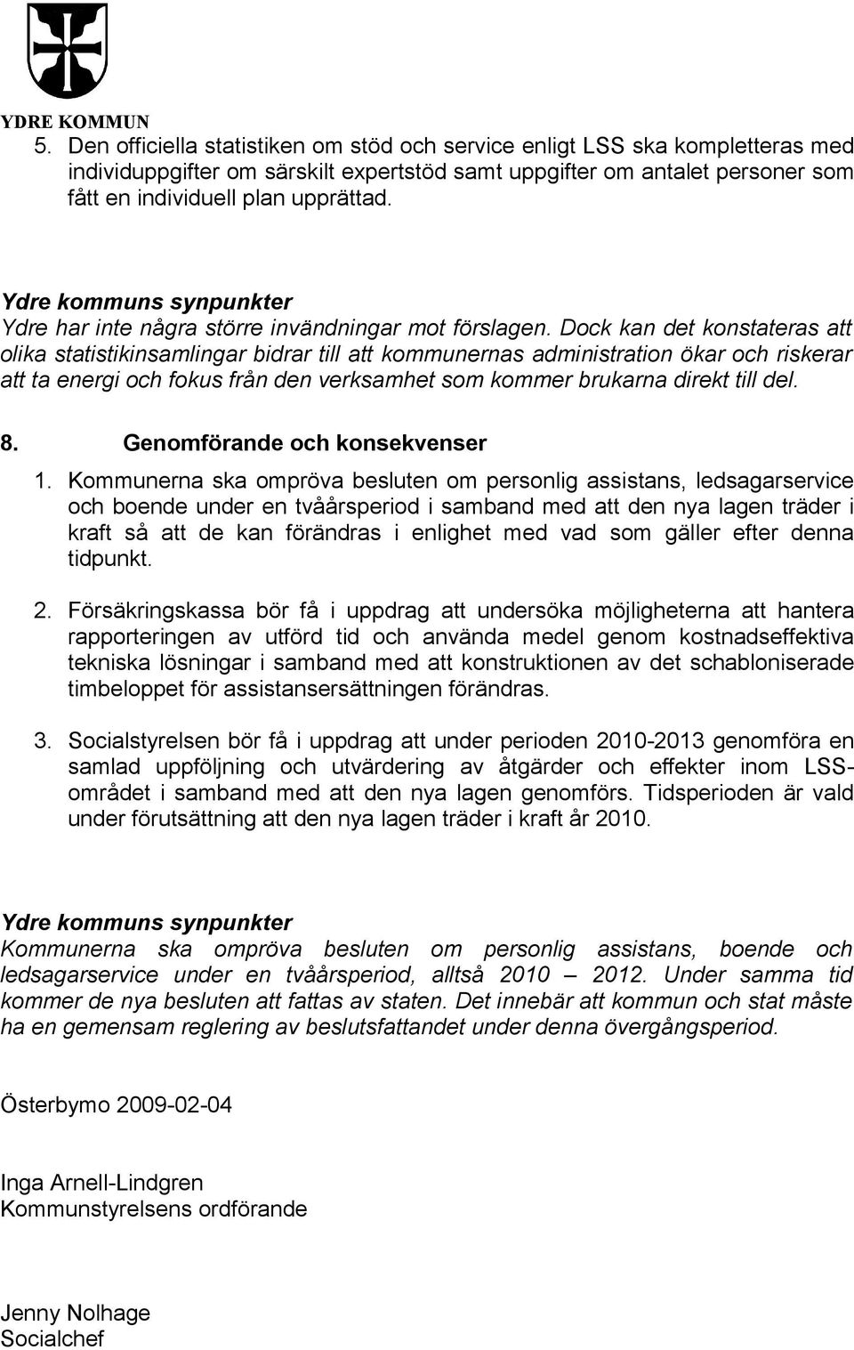 Dock kan det konstateras att olika statistikinsamlingar bidrar till att kommunernas administration ökar och riskerar att ta energi och fokus från den verksamhet som kommer brukarna direkt till del. 8.